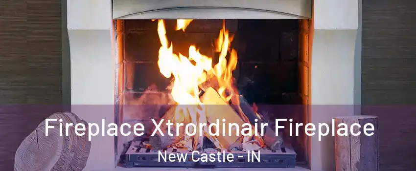  Fireplace Xtrordinair Fireplace New Castle - IN