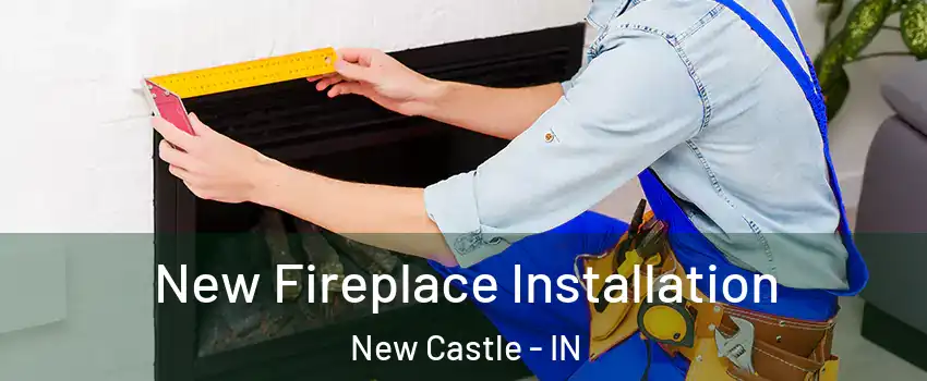  New Fireplace Installation New Castle - IN