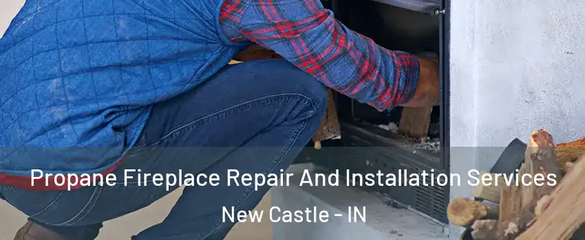  Propane Fireplace Repair And Installation Services New Castle - IN