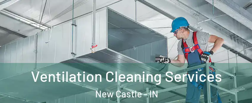  Ventilation Cleaning Services New Castle - IN