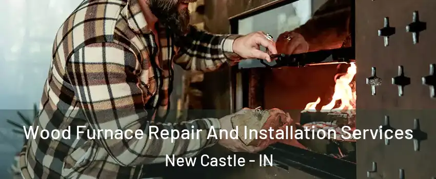  Wood Furnace Repair And Installation Services New Castle - IN